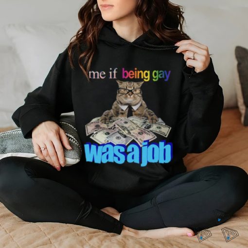 Me if Being Gay Was a Job Unisex t shirt