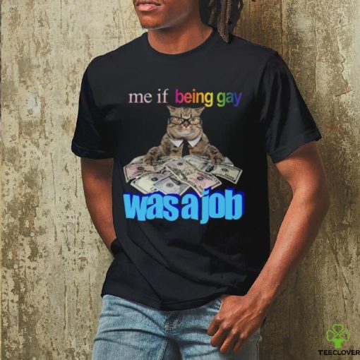 Me if Being Gay Was a Job Unisex t shirt