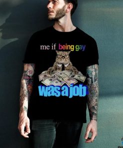 Me if Being Gay Was a Job Unisex t shirt