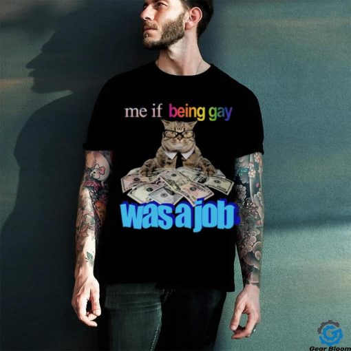 Me if Being Gay Was a Job Unisex t shirt