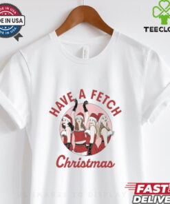 Mean Girls Have A Fetch Christmas Shirt 3 Mean Girls Have A Fetch Christmas Shirt