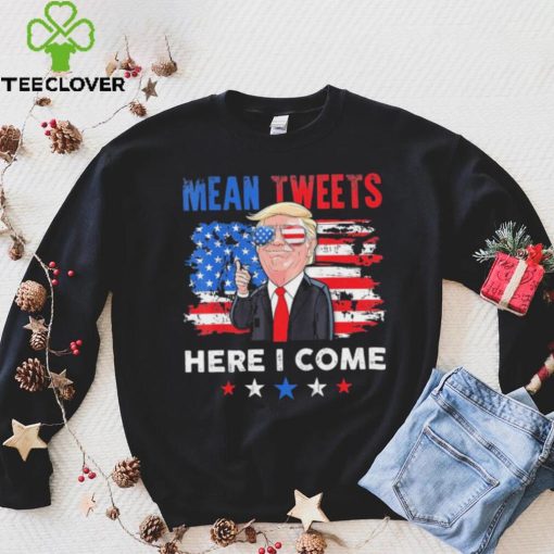 Mean Tweets Here I Come Trump Quote T Shirt