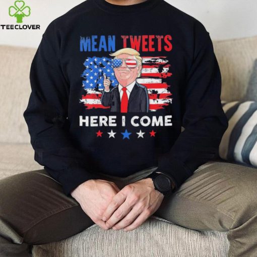 Mean Tweets Here I Come Trump Quote T Shirt