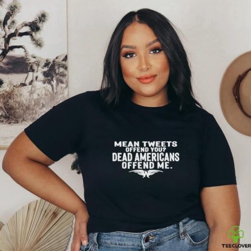 Mean Tweets Offend You Dead Americans Offend Me Shirt