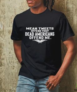 Mean Tweets Offend You Dead Americans Offend Me Shirt