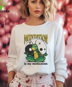 Meditation Is My Medication T Shirt