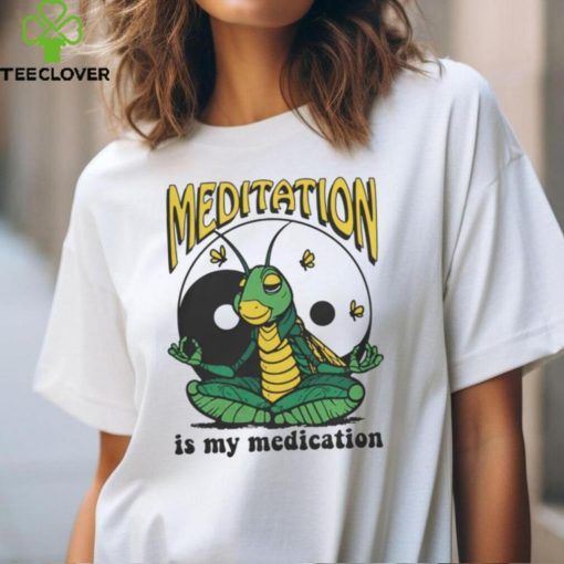 Meditation Is My Medication T Shirt