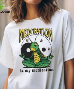 Meditation Is My Medication T shirt