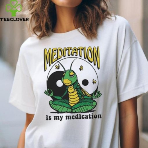 Meditation Is My Medication T hoodie, sweater, longsleeve, shirt v-neck, t-shirt