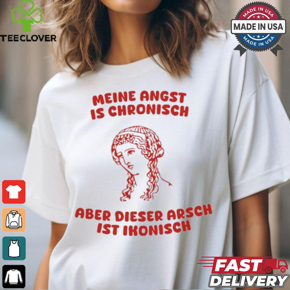 Meine Angst Is Chronische Aber Dieser Arsch Ist Ikonisch T Shirt Meine Angst Is Chronische Aber Dieser Arsch Ist Ikonisch T Shirt