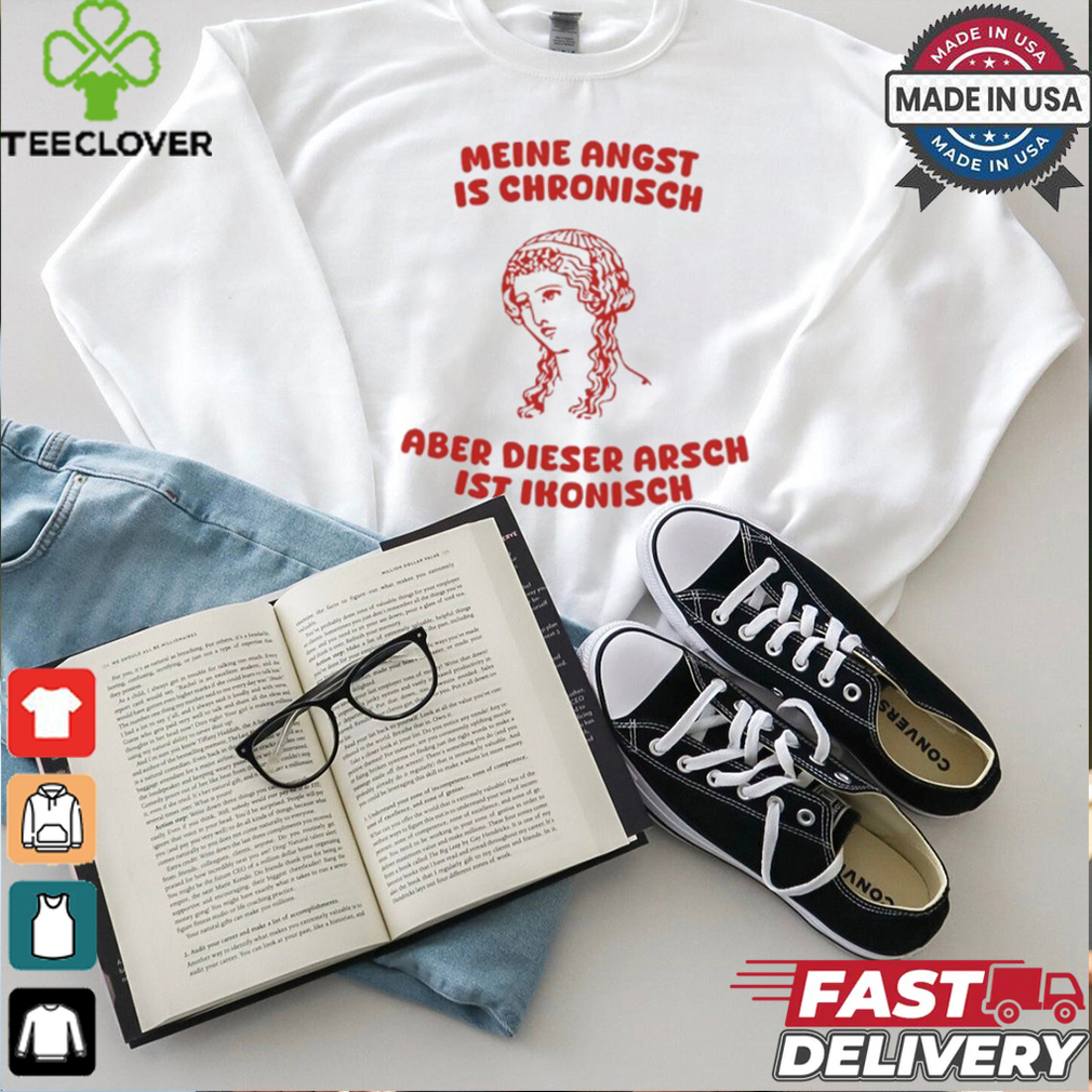 Meine Angst Is Chronische Aber Dieser Arsch Ist Ikonisch T Shirt Meine Angst Is Chronische Aber Dieser Arsch Ist Ikonisch T Shirt