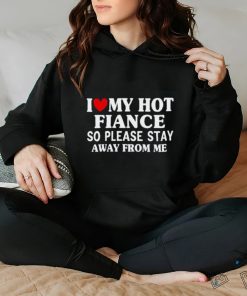 Men I Love My Hot Fiance So Please Stay Away From Me Funny T shirt