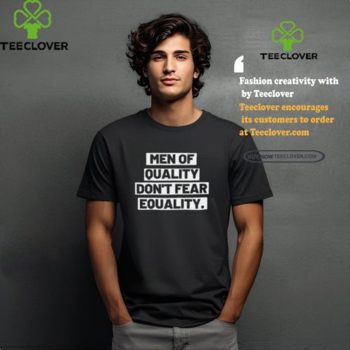 Men Of Quality Don’t Fear Equality Shirt