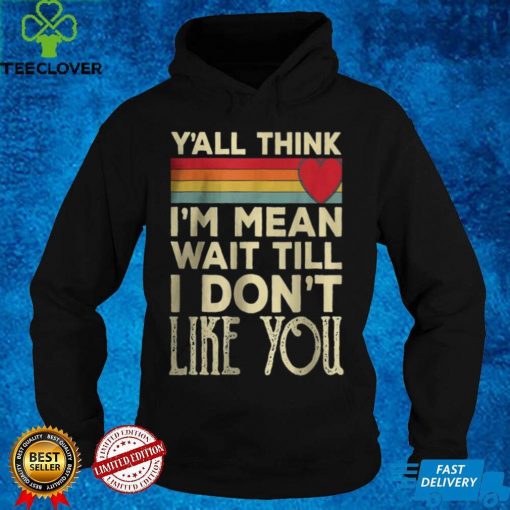 Men Yall Think Im Mean Wait Till I Dont Like You T Shirt