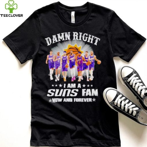 Men’s Damn right I am a Suns fan now and forever hoodie, sweater, longsleeve, shirt v-neck, t-shirt