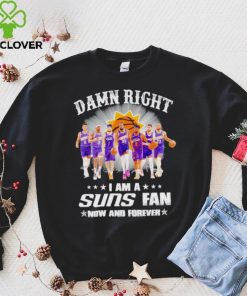 Men’s Damn right I am a Suns fan now and forever hoodie, sweater, longsleeve, shirt v-neck, t-shirt