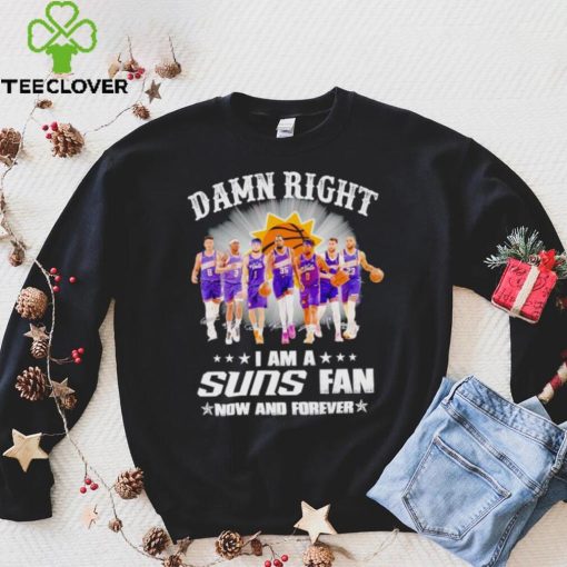 Men’s Damn right I am a Suns fan now and forever hoodie, sweater, longsleeve, shirt v-neck, t-shirt