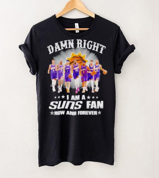 Men’s Damn right I am a Suns fan now and forever hoodie, sweater, longsleeve, shirt v-neck, t-shirt