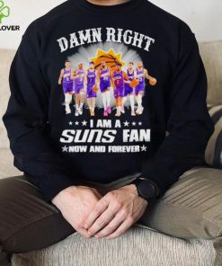 Men’s Damn right I am a Suns fan now and forever hoodie, sweater, longsleeve, shirt v-neck, t-shirt