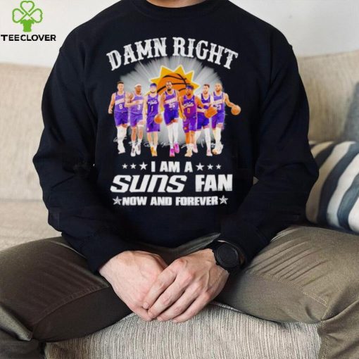 Men’s Damn right I am a Suns fan now and forever hoodie, sweater, longsleeve, shirt v-neck, t-shirt