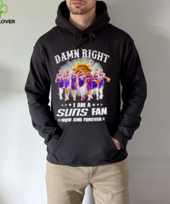 Men’s Damn right I am a Suns fan now and forever hoodie, sweater, longsleeve, shirt v-neck, t-shirt