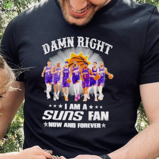 Men’s Damn right I am a Suns fan now and forever hoodie, sweater, longsleeve, shirt v-neck, t-shirt