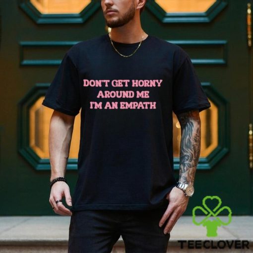 Men’s Don’t Get Horny Around Me I’m An Empath shirt