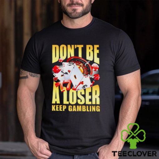 Men’s Don’t be a loser keep gambling shirt