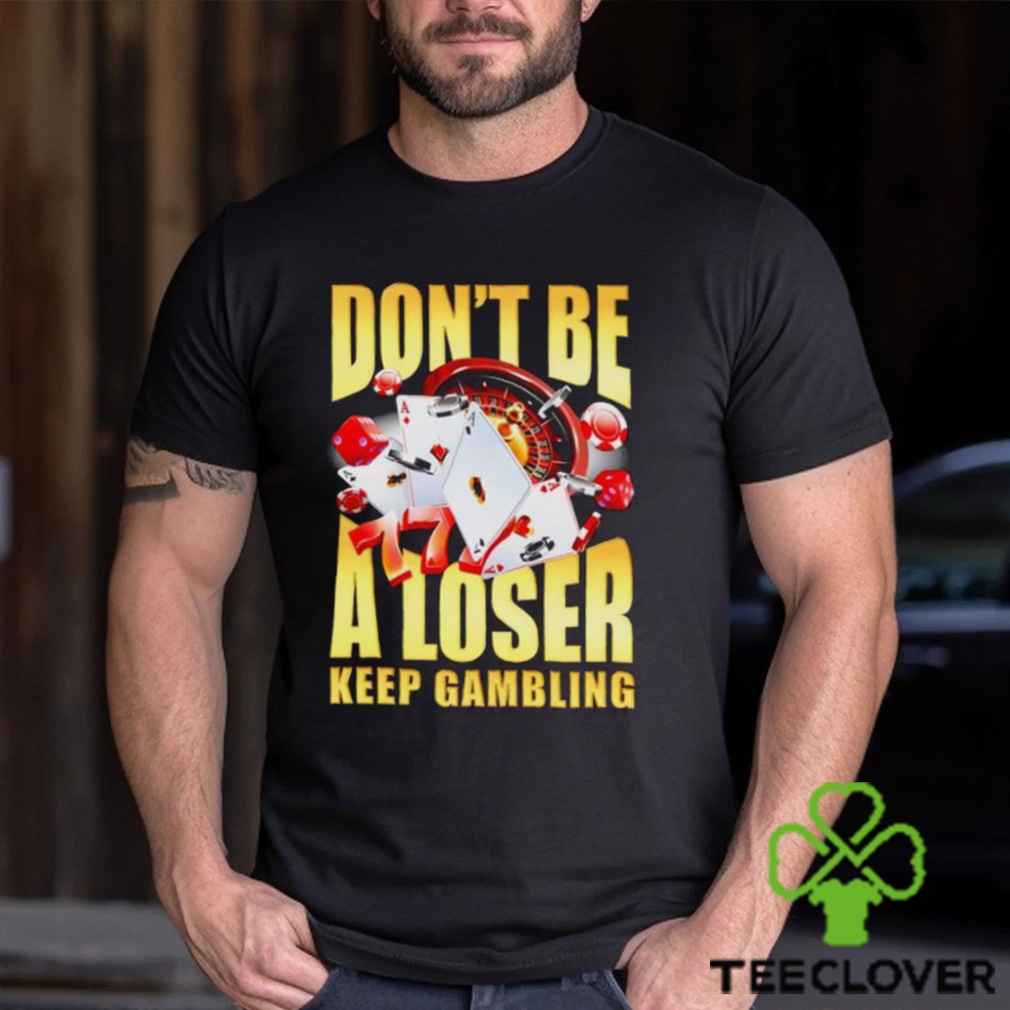 Men’s Don’t be a loser keep gambling shirt Men’s Don’t be a loser keep gambling shirt