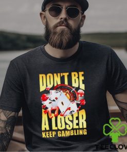 Men’s Don’t be a loser keep gambling shirt