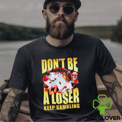 Men’s Don’t be a loser keep gambling shirt