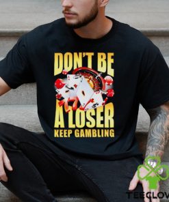 Men’s Don’t be a loser keep gambling shirt