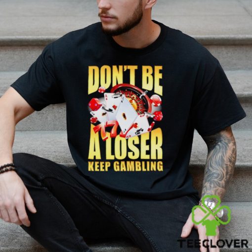 Men’s Don’t be a loser keep gambling shirt