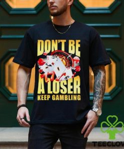Men’s Don’t be a loser keep gambling shirt