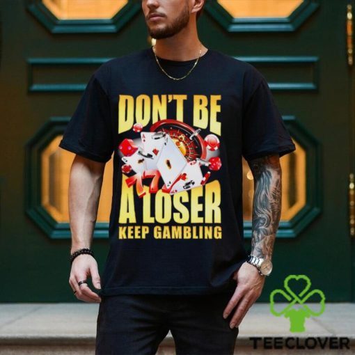 Men’s Don’t be a loser keep gambling shirt