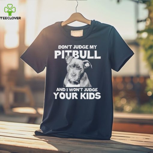 Men’s Don’t judge my Pitbull and I won’t judge your kids shirt