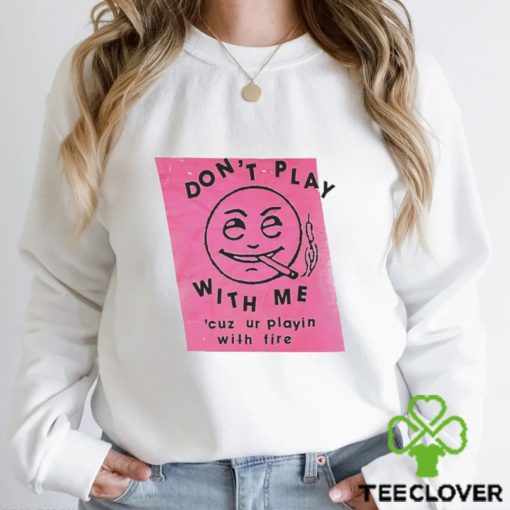 Men’s Don’t play with me cuz ur playin with fire hoodie, sweater, longsleeve, shirt v-neck, t-shirt