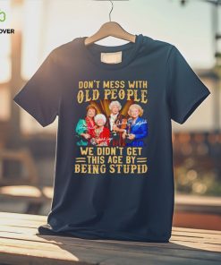 Men’s Golden Girls don’t mess with old people we didn’t get this age by being stupid shirt