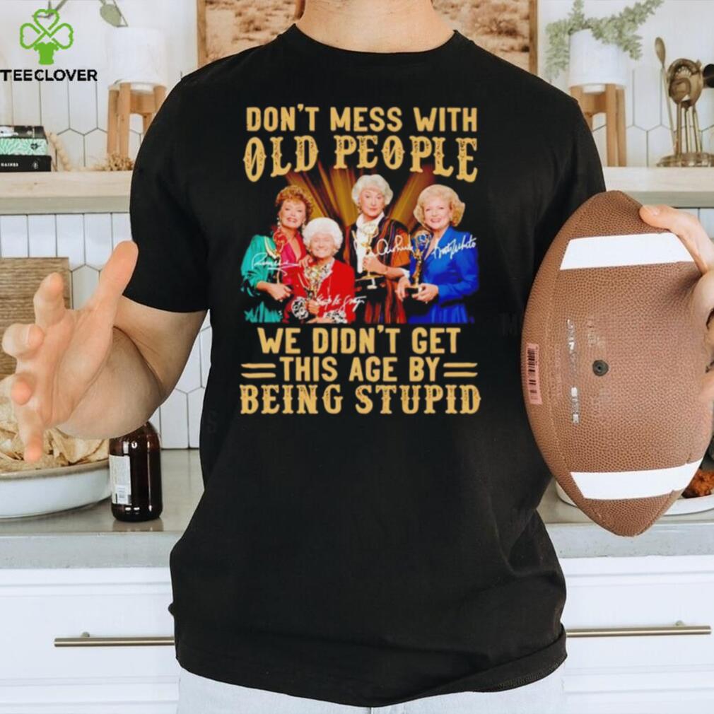 Men’s Golden Girls don’t mess with old people we didn’t get this age by being stupid shirt Men’s Golden Girls don’t mess with old people we didn’t get this age by being stupid shirt