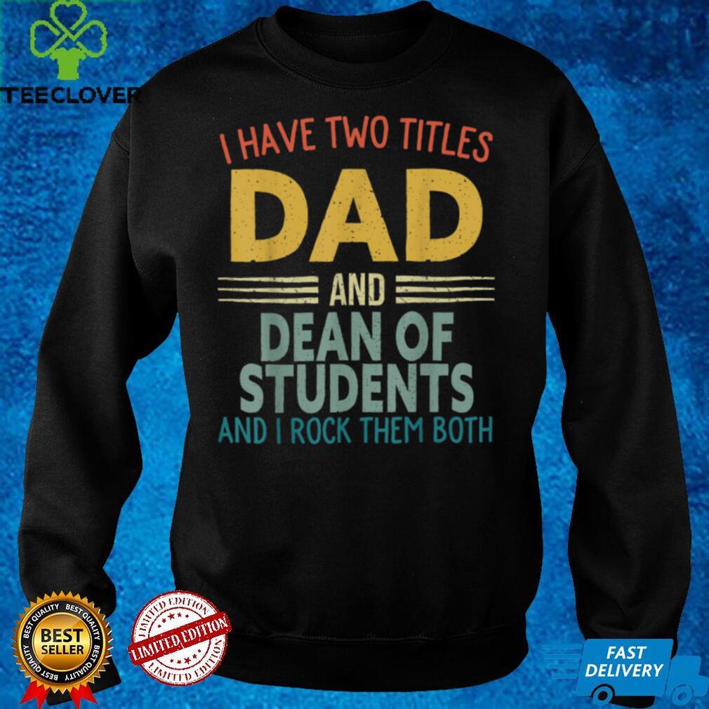 Mens I Have Two Titles Dad And Dean Of Students Fathers Day T Shirt