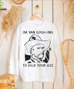 Men’s I’m Van Gogh ing to kick your ass hoodie, sweater, longsleeve, shirt v-neck, t-shirt