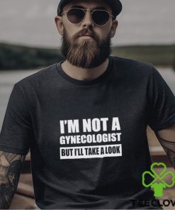 Men’s I’m not a gynecologist but I’ll take a look shirt