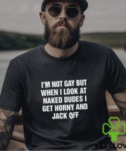 Men’s I’m not gay but when I look at naked dudes I get horny and jack off shirt 2 Men’s I’m not gay but when I look at naked dudes I get horny and jack off shirt