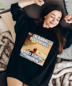 Men’s I’m running out of memes nudes starting tomorrow shirt