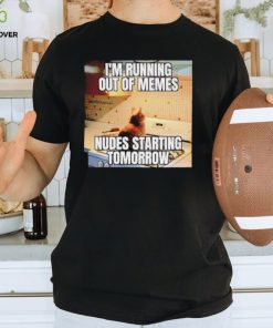 Men’s I’m running out of memes nudes starting tomorrow shirt 3 Men’s I’m running out of memes nudes starting tomorrow shirt