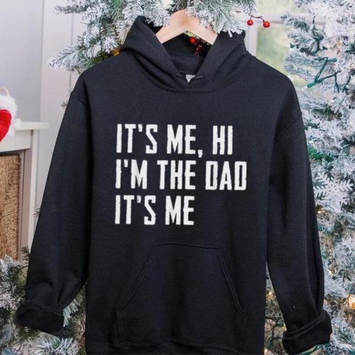 Mens It’s Me Hi I’m The Dad It’s Me Funny For Dad Father’s Day Unisex T shirt