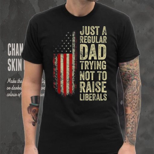 Mens Just A Regular Dad Trying Not To Raise Liberals Father’s Day Unisex T shirt