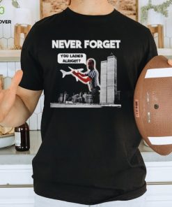 Men’s Never forget you ladies alright shirt