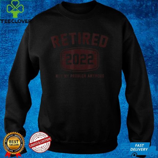 Mens Retired 2022 Not My Problem Anymore Vintage Gift T Shirt T Shirt