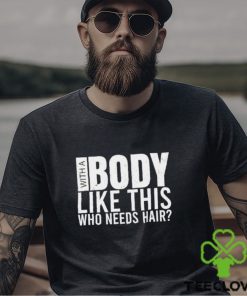 Men’s With A Body Like This Who Needs Hair shirt